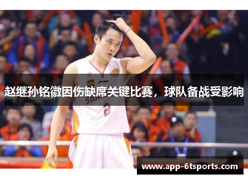 赵继孙铭徽因伤缺席关键比赛，球队备战受影响