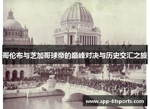 哥伦布与芝加哥球帝的巅峰对决与历史交汇之旅