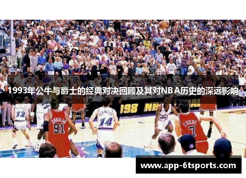 1993年公牛与爵士的经典对决回顾及其对NBA历史的深远影响