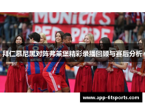拜仁慕尼黑对阵弗莱堡精彩录播回顾与赛后分析