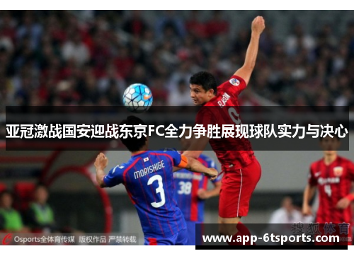 亚冠激战国安迎战东京FC全力争胜展现球队实力与决心